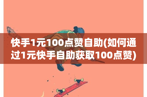 快手1元100点赞自助(如何通过1元快手自助获取100点赞)