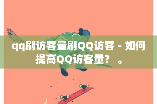 qq刷访客量刷QQ访客 - 如何提高QQ访客量？ 。-第1张图片-ZBLOG