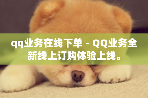 qq业务在线下单 - QQ业务全新线上订购体验上线。-第1张图片-ZBLOG