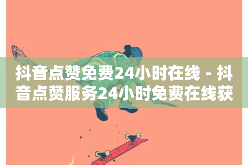 抖音点赞免费24小时在线 - 抖音点赞服务24小时免费在线获取技巧。-第1张图片-ZBLOG