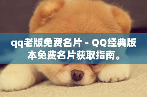 qq老版免费名片 - QQ经典版本免费名片获取指南。-第1张图片-ZBLOG