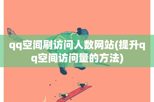 qq空间刷访问人数网站(提升qq空间访问量的方法)-第1张图片-ZBLOG