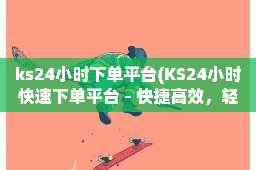 ks24小时下单平台(KS24小时快速下单平台 - 快捷高效，轻松购物)