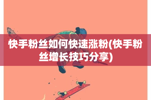 快手粉丝如何快速涨粉(快手粉丝增长技巧分享)-第1张图片-ZBLOG