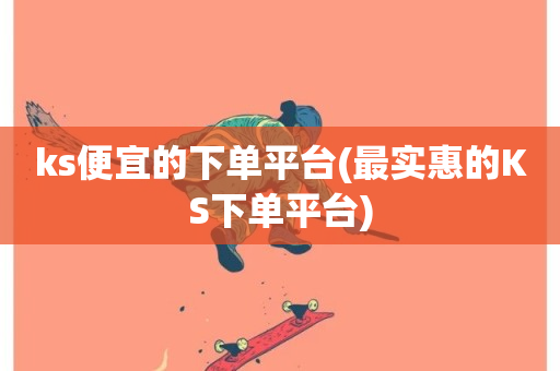 ks便宜的下单平台(最实惠的KS下单平台)-第1张图片-ZBLOG