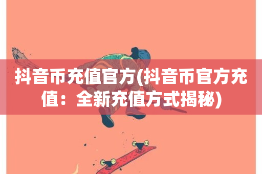 抖音币充值官方(抖音币官方充值：全新充值方式揭秘)-第1张图片-ZBLOG