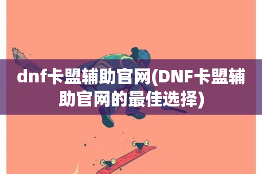 dnf卡盟辅助官网(DNF卡盟辅助官网的最佳选择)-第1张图片-ZBLOG