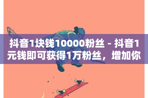 抖音1块钱10000粉丝 - 抖音1元钱即可获得1万粉丝，增加你的影响力~-第1张图片-ZBLOG