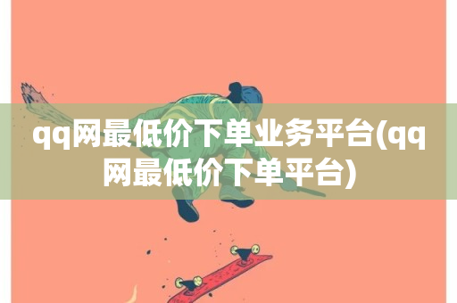 qq网最低价下单业务平台(qq网最低价下单平台)