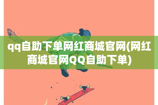 qq自助下单网红商城官网(网红商城官网QQ自助下单)