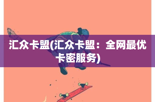 汇众卡盟(汇众卡盟：全网最优卡密服务)-第1张图片-ZBLOG