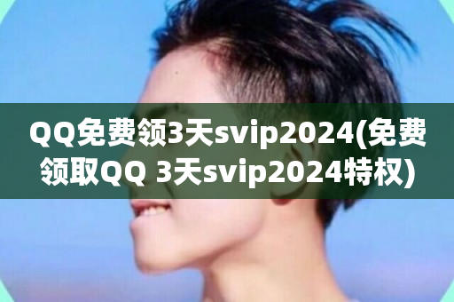 QQ免费领3天svip2024(免费领取QQ 3天svip2024特权)-第1张图片-ZBLOG