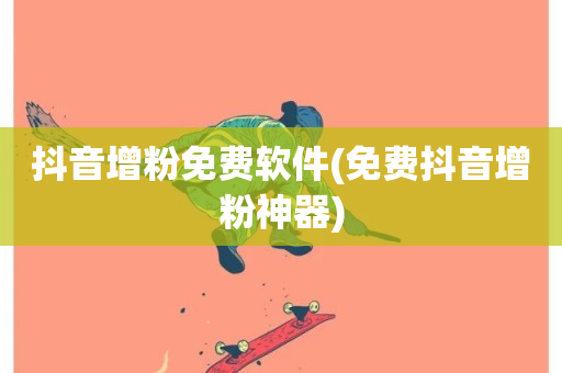 抖音增粉免费软件(免费抖音增粉神器)-第1张图片-ZBLOG