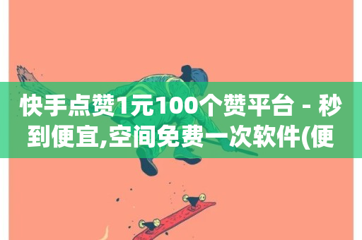 快手点赞1元100个赞平台 - 秒到便宜,空间免费一次软件(便宜快手1元100赞软件)