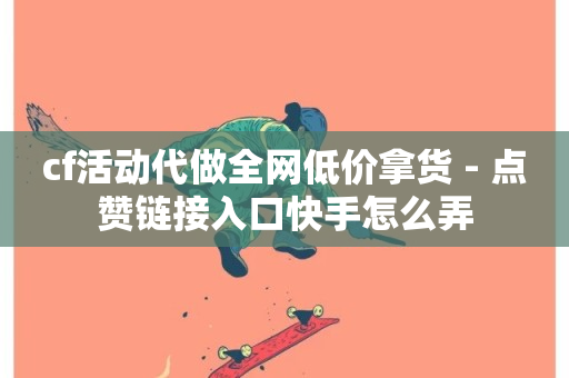 cf活动代做全网低价拿货 - 点赞链接入口快手怎么弄-第1张图片-ZBLOG