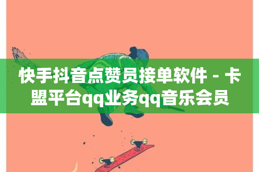 快手抖音点赞员接单软件 - 卡盟平台qq业务qq音乐会员