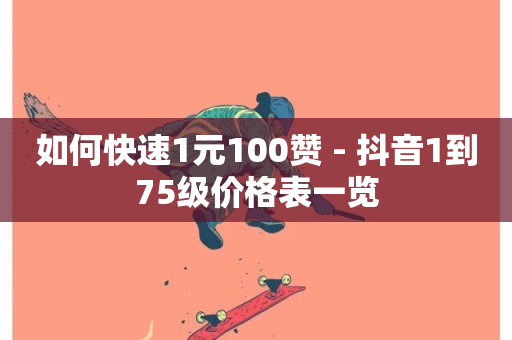 如何快速1元100赞 - 抖音1到75级价格表一览-第1张图片-ZBLOG