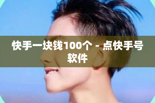 快手一块钱100个 - 点快手号软件