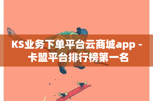 KS业务下单平台云商城app - 卡盟平台排行榜第一名-第1张图片-ZBLOG