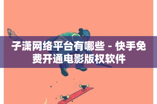 子潇网络平台有哪些 - 快手免费开通电影版权软件-第1张图片-ZBLOG