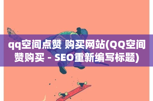 qq空间点赞 购买网站(QQ空间赞购买 - SEO重新编写标题)-第1张图片-ZBLOG