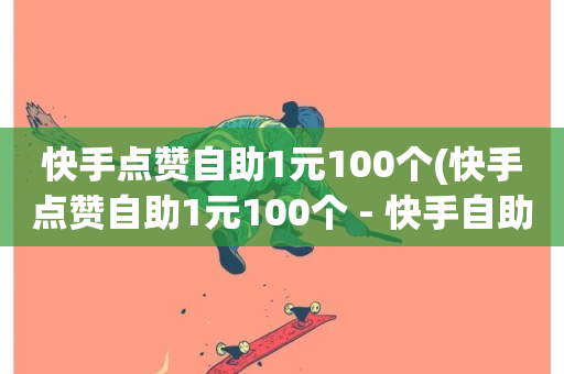 快手点赞自助1元100个(快手点赞自助1元100个 - 快手自助点赞1元100)-第1张图片-ZBLOG