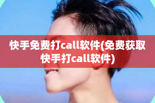 快手免费打call软件(免费获取快手打call软件)-第1张图片-ZBLOG