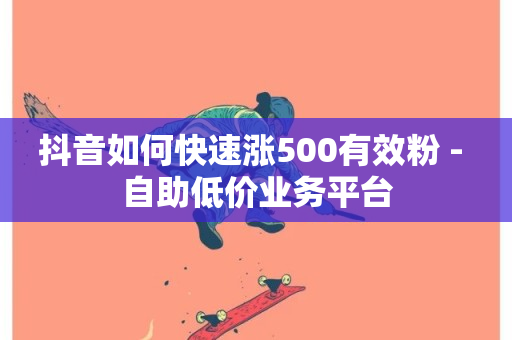 抖音如何快速涨500有效粉 - 自助低价业务平台-第1张图片-ZBLOG