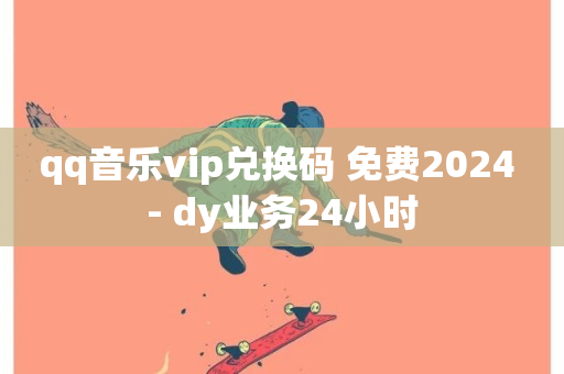 qq音乐vip兑换码 免费2024 - dy业务24小时-第1张图片-ZBLOG