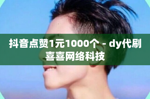 抖音点赞1元1000个 - dy代刷喜喜网络科技-第1张图片-ZBLOG