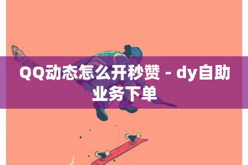 QQ动态怎么开秒赞 - dy自助业务下单