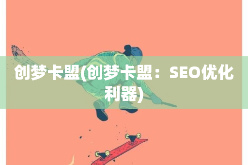 创梦卡盟(创梦卡盟：SEO优化利器)