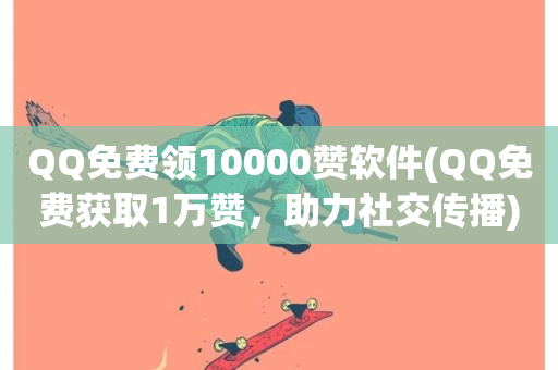 QQ免费领10000赞软件(QQ免费获取1万赞，助力社交传播)-第1张图片-ZBLOG