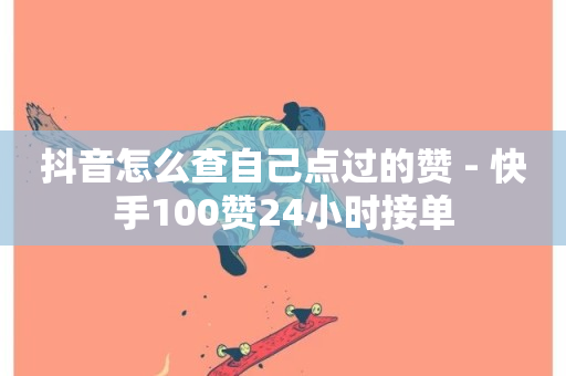 抖音怎么查自己点过的赞 - 快手100赞24小时接单-第1张图片-ZBLOG