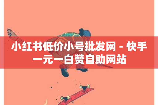 小红书低价小号批发网 - 快手一元一白赞自助网站-第1张图片-ZBLOG