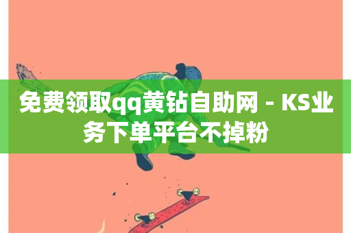 免费领取qq黄钻自助网 - KS业务下单平台不掉粉