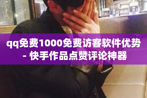 qq免费1000免费访客软件优势 - 快手作品点赞评论神器-第1张图片-ZBLOG