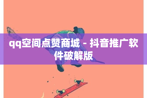 qq空间点赞商城 - 抖音推广软件破解版-第1张图片-ZBLOG