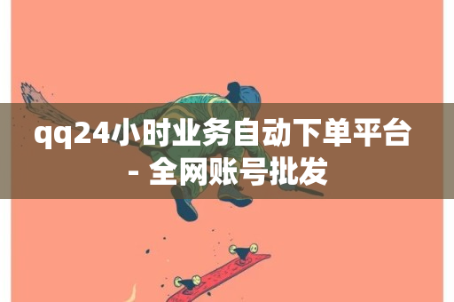 qq24小时业务自动下单平台 - 全网账号批发