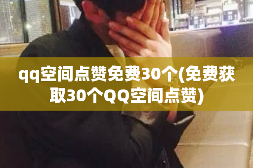 qq空间点赞免费30个(免费获取30个QQ空间点赞)-第1张图片-ZBLOG