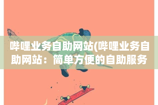 哔哩业务自助网站(哔哩业务自助网站：简单方便的自助服务)-第1张图片-ZBLOG