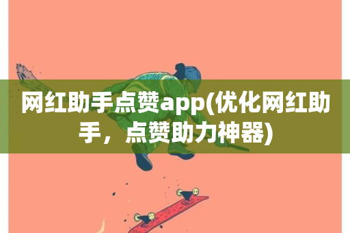 网红助手点赞app(优化网红助手，点赞助力神器)