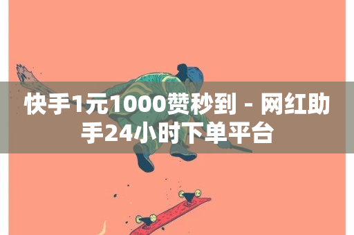 快手1元1000赞秒到 - 网红助手24小时下单平台-第1张图片-ZBLOG