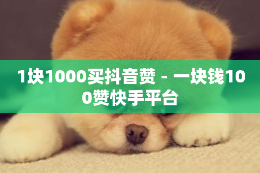 1块1000买抖音赞 - 一块钱100赞快手平台-第1张图片-ZBLOG