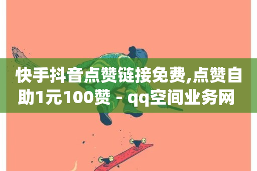 快手抖音点赞链接免费,点赞自助1元100赞 - qq空间业务网 - qq超级会员价格表