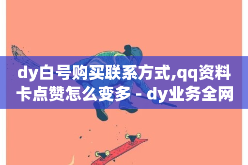 dy白号购买联系方式,qq资料卡点赞怎么变多 - dy业务全网最低价 - 超低价快手业务平台-第1张图片-ZBLOG