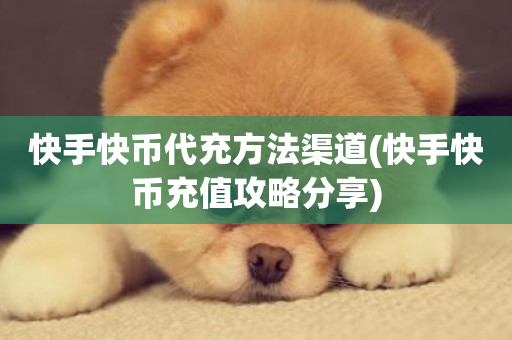 快手快币代充方法渠道(快手快币充值攻略分享)-第1张图片-ZBLOG