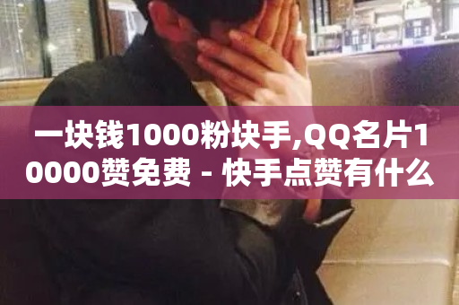 一块钱1000粉块手,QQ名片10000赞免费 - 快手点赞有什么用 - 抖音业务下单24小时便宜-第1张图片-ZBLOG