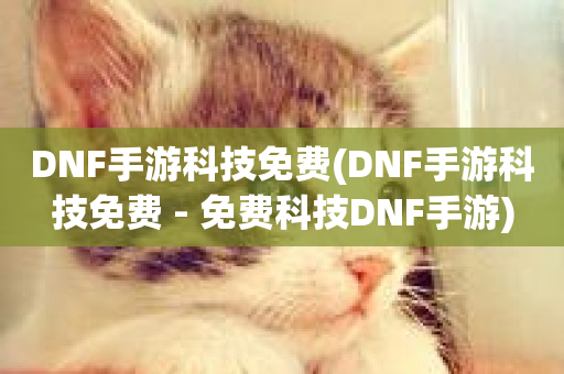 DNF手游科技免费(DNF手游科技免费 - 免费科技DNF手游)