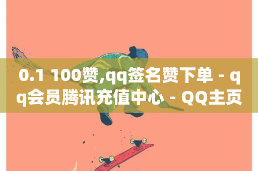 0.1 100赞,qq签名赞下单 - qq会员腾讯充值中心 - QQ主页名片免费赞-第1张图片-ZBLOG